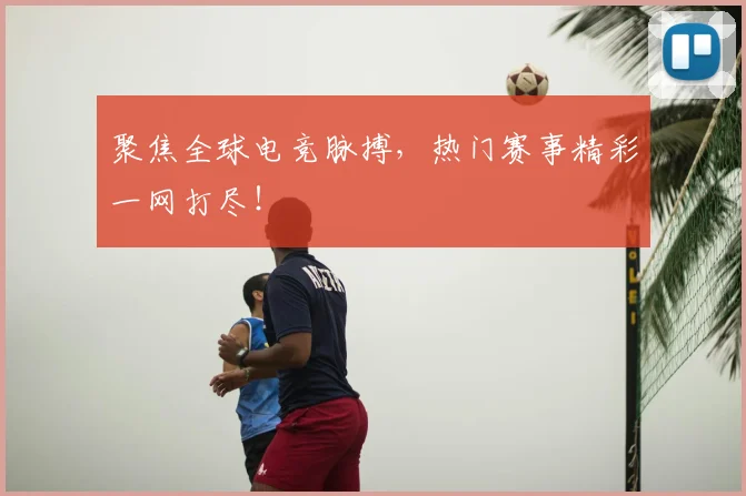 聚焦全球电竞脉搏,热门赛事精彩一网打尽!