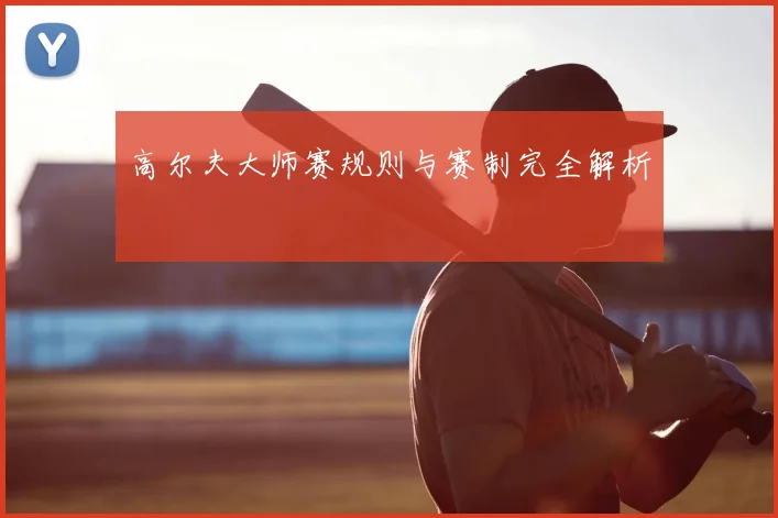 高尔夫大师赛规则与赛制完全解析
