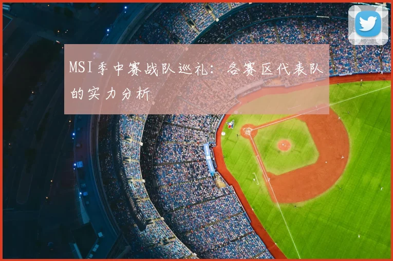 MSI季中赛战队巡礼:各赛区代表队的实力分析