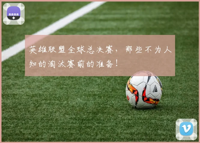 英雄联盟全球总决赛，那些不为人知的淘汰赛前的准备！
