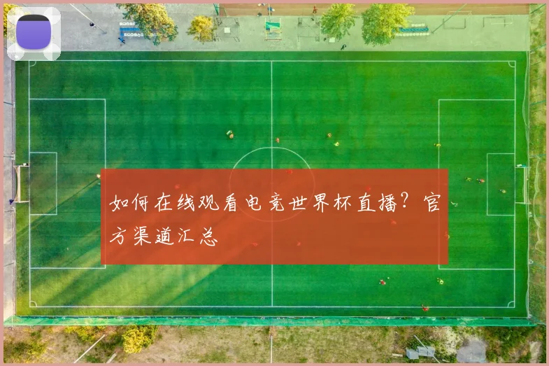 如何在线观看电竞世界杯直播?官方渠道汇总