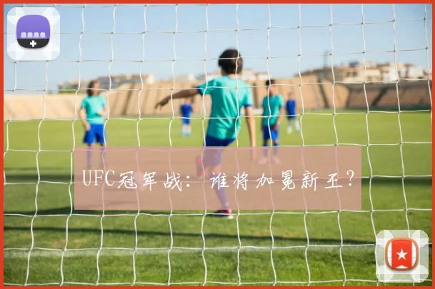 UFC冠军战:谁将加冕新王?