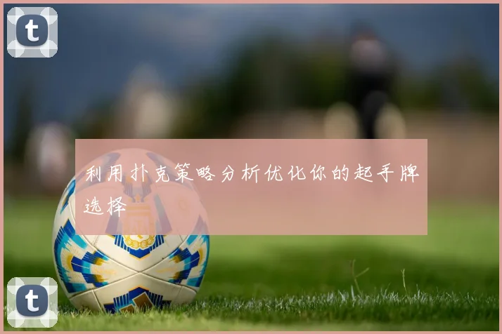 利用扑克策略分析优化你的起手牌选择