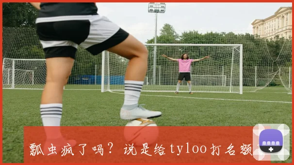 瓢虫疯了吗？说是给tyloo打名额了 6亮23回复