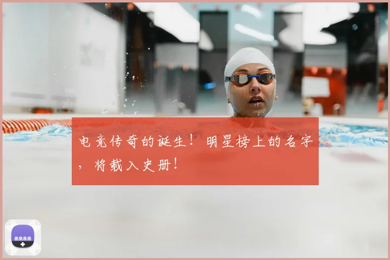 电竞传奇的诞生!明星榜上的名字,将载入史册!