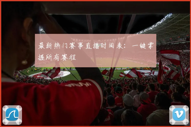 最新热门赛事直播时间表：一键掌握所有赛程