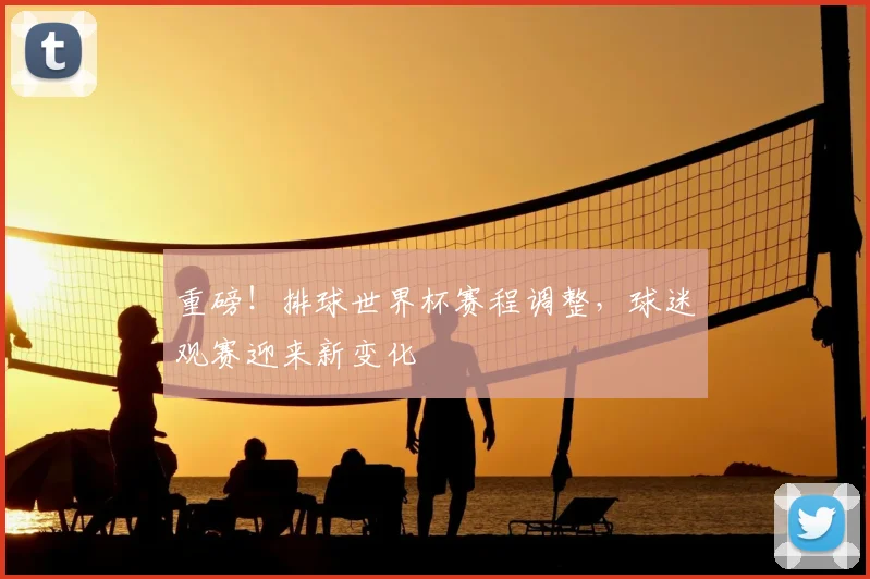 重磅!排球世界杯赛程调整,球迷观赛迎来新变化