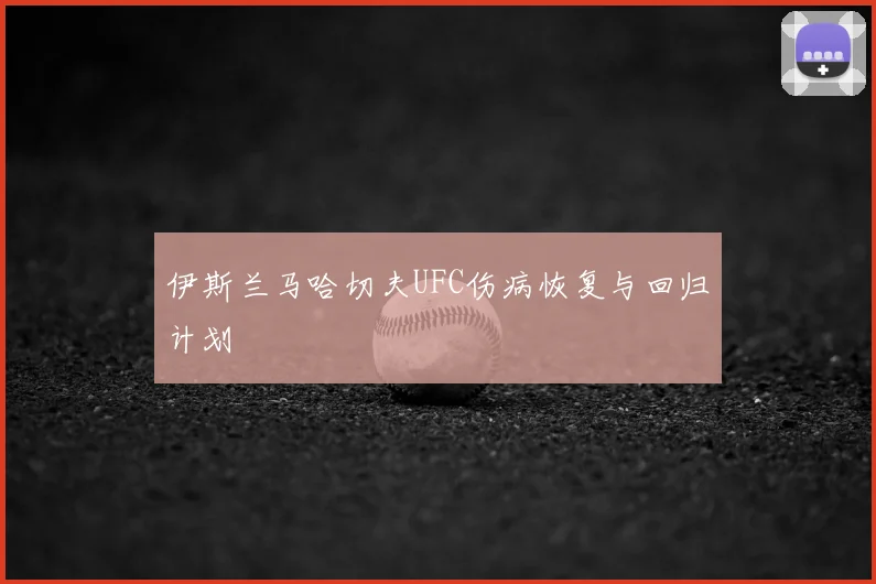 伊斯兰马哈切夫UFC伤病恢复与回归计划