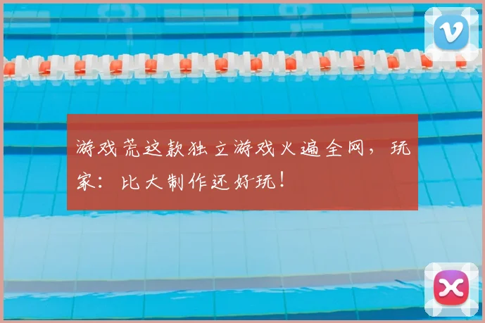 游戏荒这款独立游戏火遍全网,玩家:比大制作还好玩!