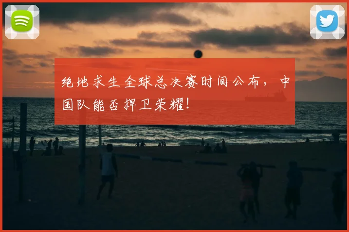绝地求生全球总决赛时间公布，中国队能否捍卫荣耀！