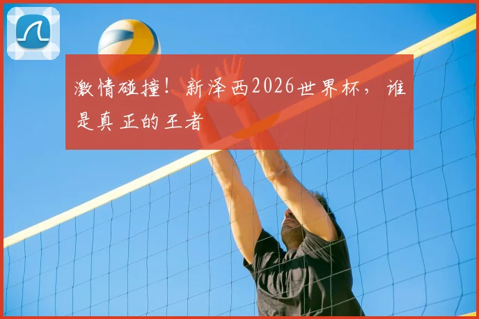激情碰撞!新泽西2026世界杯,谁是真正的王者