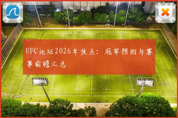 UFC论坛2026年焦点:冠军预测与赛事前瞻汇总