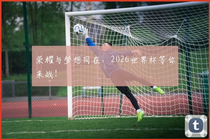 荣耀与梦想同在，2026世界杯等你来战！