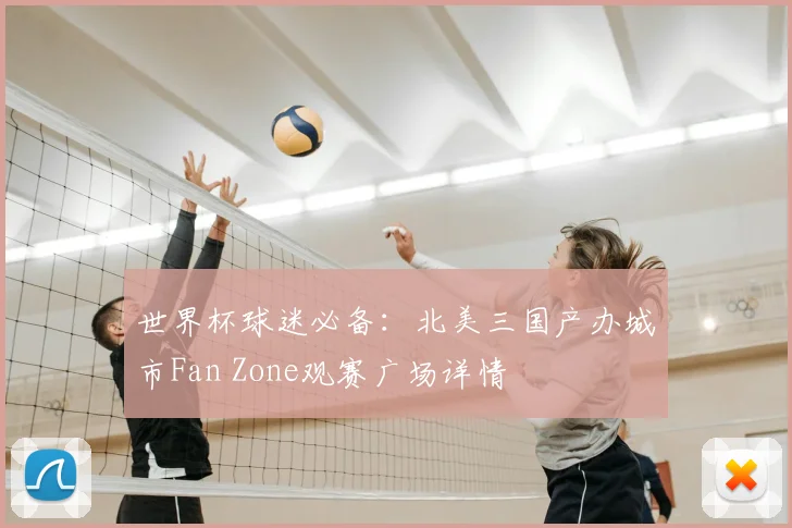 世界杯球迷必备:北美三国产办城市Fan Zone观赛广场详情