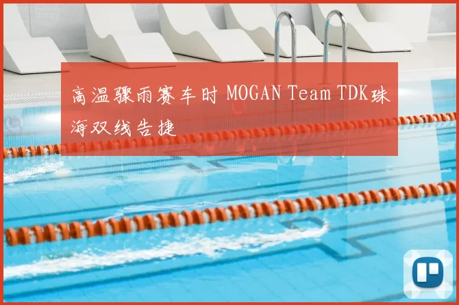 高温骤雨赛车时 MOGAN Team TDK珠海双线告捷