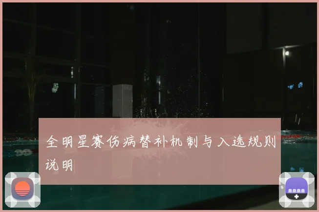 全明星赛伤病替补机制与入选规则说明