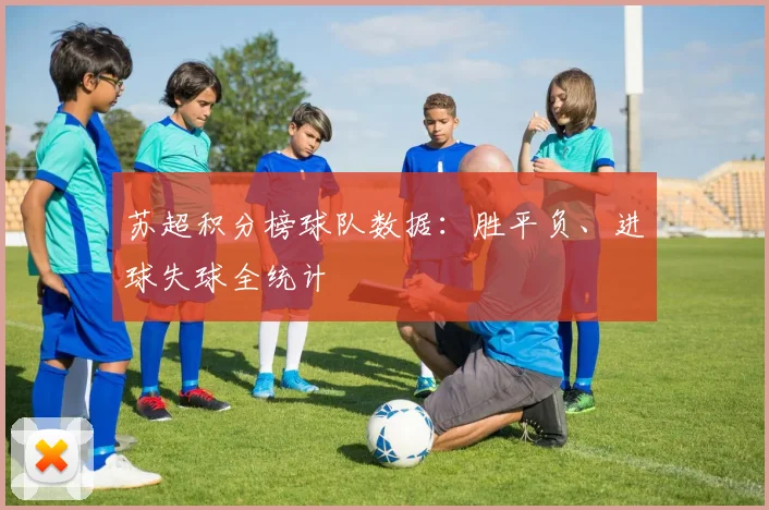 苏超积分榜球队数据：胜平负、进球失球全统计