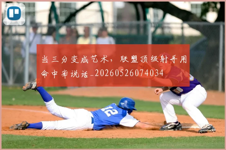 当三分变成艺术，联盟顶级射手用命中率说话_20260526074034