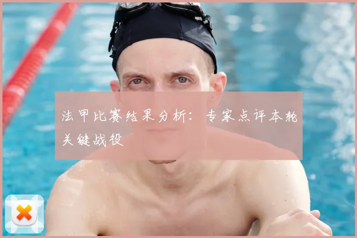 法甲比赛结果分析:专家点评本轮关键战役