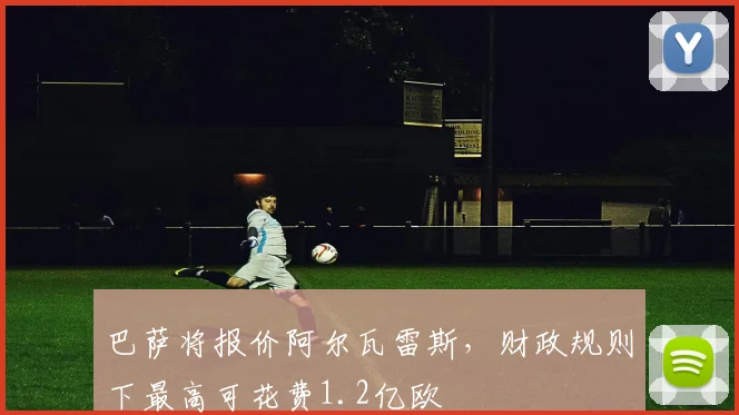 巴萨将报价阿尔瓦雷斯，财政规则下最高可花费1.2亿欧