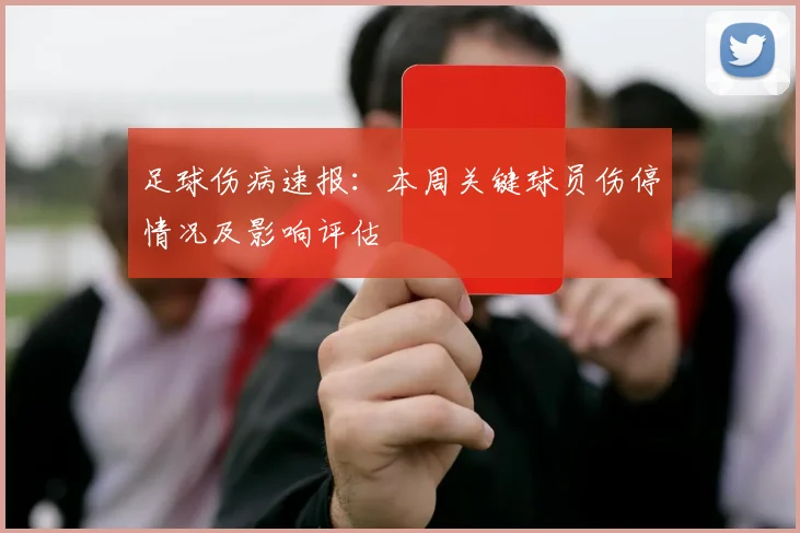足球伤病速报:本周关键球员伤停情况及影响评估