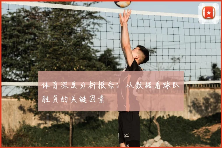 体育深度分析报告：从数据看球队胜负的关键因素