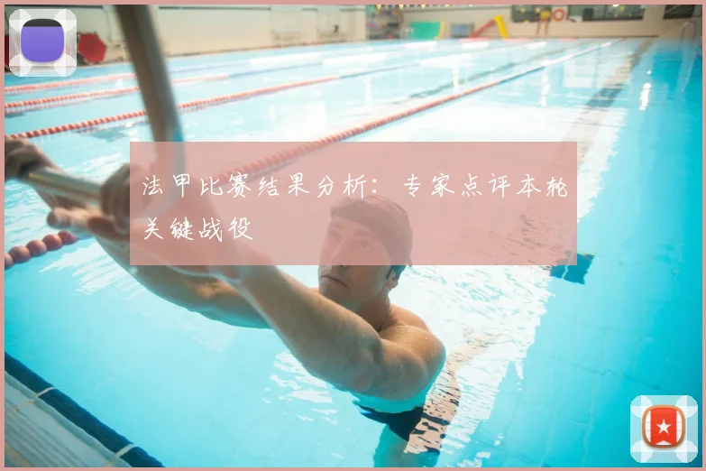 法甲比赛结果分析:专家点评本轮关键战役