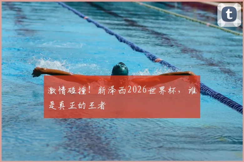 激情碰撞！新泽西2026世界杯，谁是真正的王者