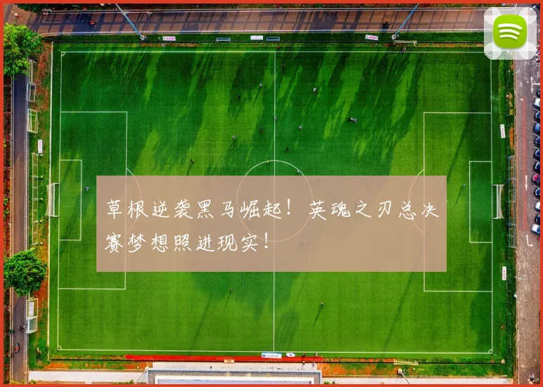 草根逆袭黑马崛起！英魂之刃总决赛梦想照进现实！