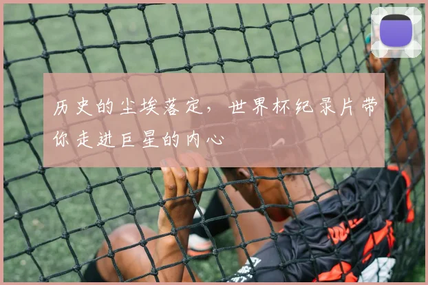 历史的尘埃落定，世界杯纪录片带你走进巨星的内心