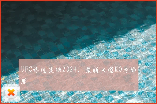 UFC终结集锦2024:最新火爆KO与降服