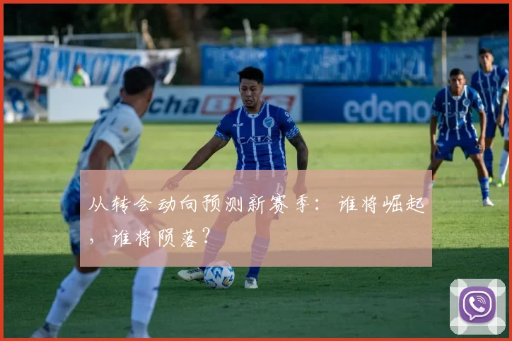 从转会动向预测新赛季：谁将崛起，谁将陨落？