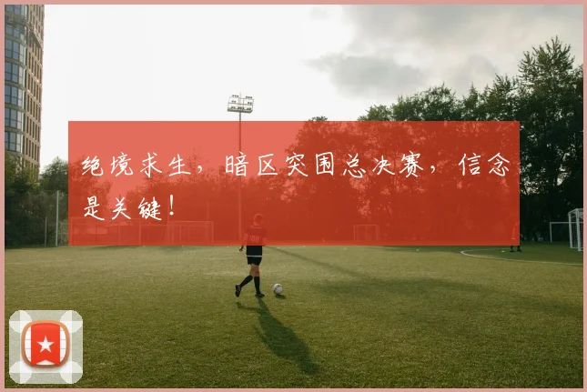 绝境求生,暗区突围总决赛,信念是关键!