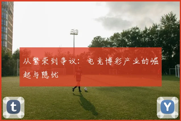 从繁荣到争议：电竞博彩产业的崛起与隐忧
