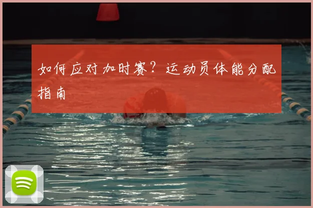 如何应对加时赛？运动员体能分配指南