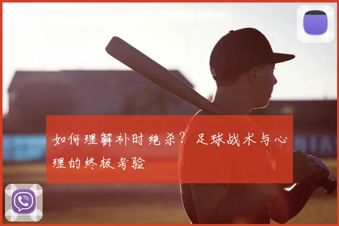 如何理解补时绝杀？足球战术与心理的终极考验