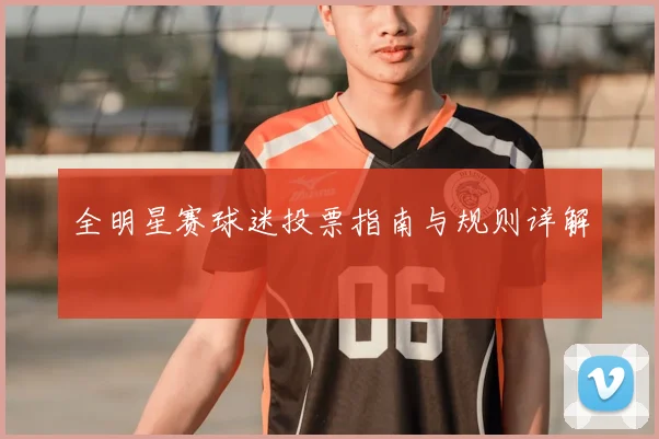 全明星赛球迷投票指南与规则详解