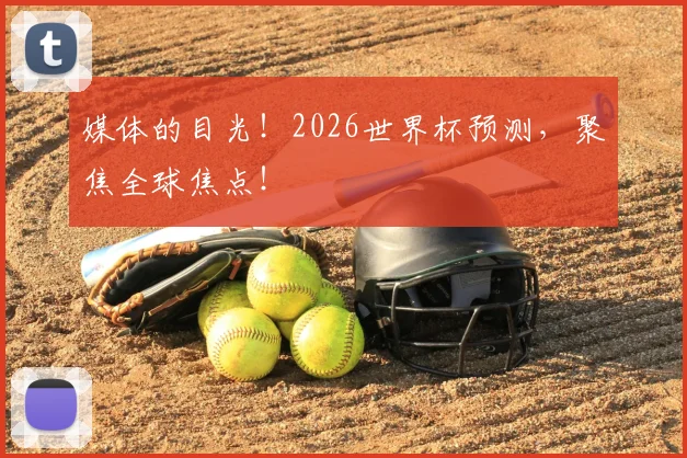 媒体的目光！2026世界杯预测，聚焦全球焦点！