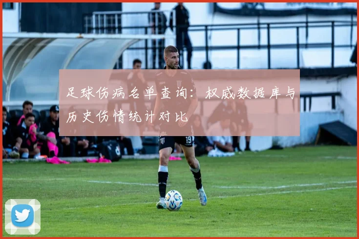 足球伤病名单查询：权威数据库与历史伤情统计对比