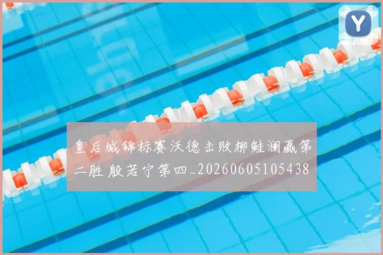 皇后城锦标赛沃德击败柳鲑澜赢第二胜 殷若宁第四_20260605105438