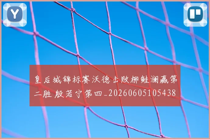 皇后城锦标赛沃德击败柳鲑澜赢第二胜 殷若宁第四_20260605105438