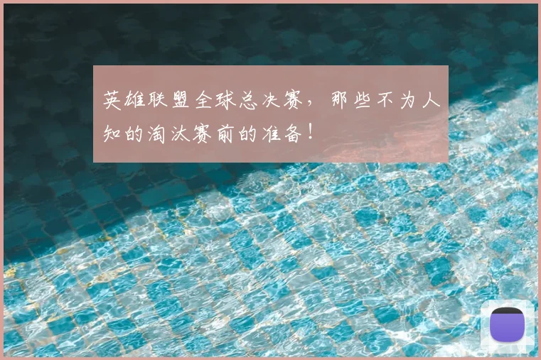 英雄联盟全球总决赛，那些不为人知的淘汰赛前的准备！