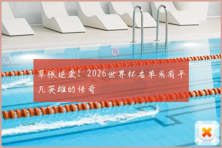 草根逆袭!2026世界杯名单或有平凡英雄的传奇