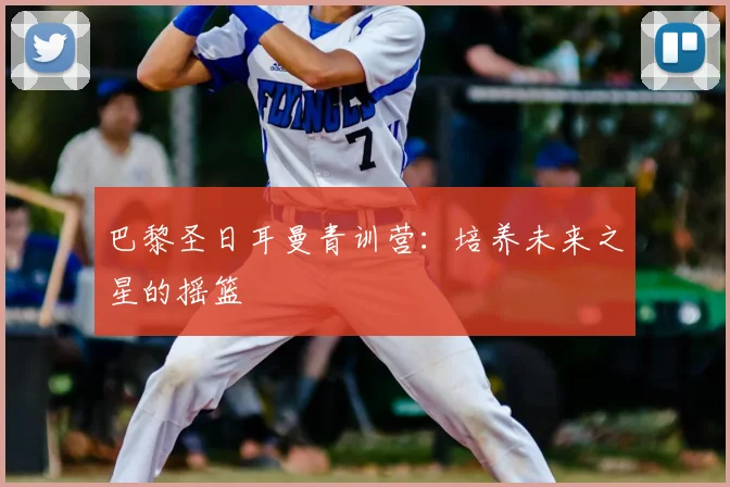 巴黎圣日耳曼青训营：培养未来之星的摇篮