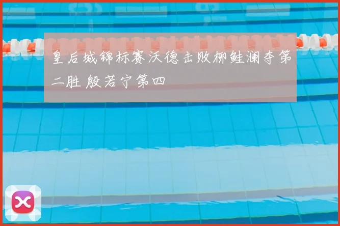 皇后城锦标赛沃德击败柳鲑澜夺第二胜 殷若宁第四