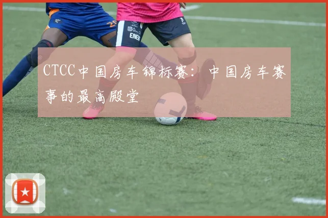 CTCC中国房车锦标赛:中国房车赛事的最高殿堂