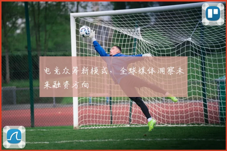 电竞众筹新模式,全球媒体洞察未来融资方向