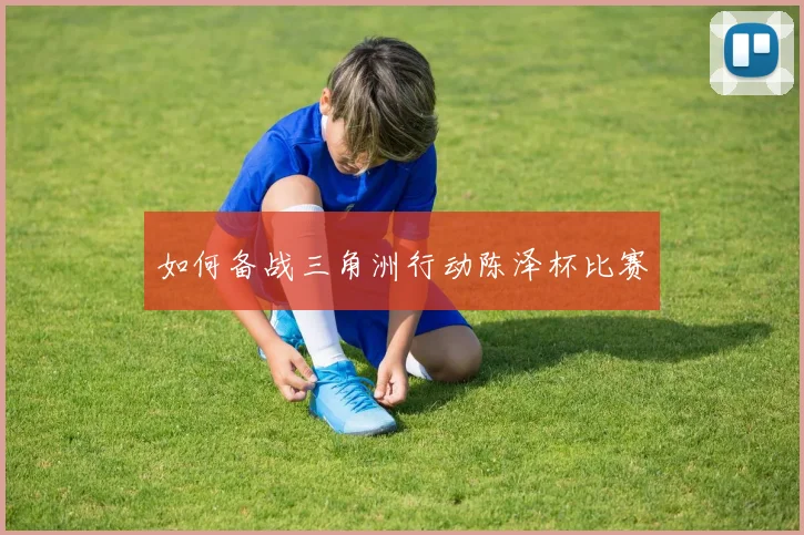如何备战三角洲行动陈泽杯比赛