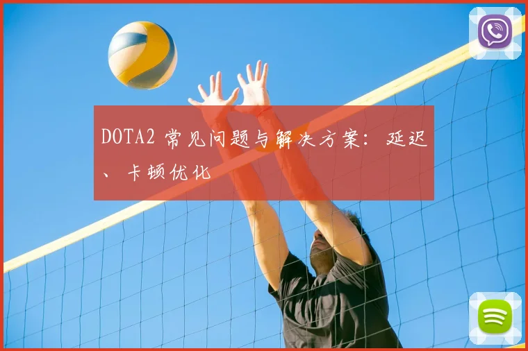 DOTA2 常见问题与解决方案:延迟、卡顿优化