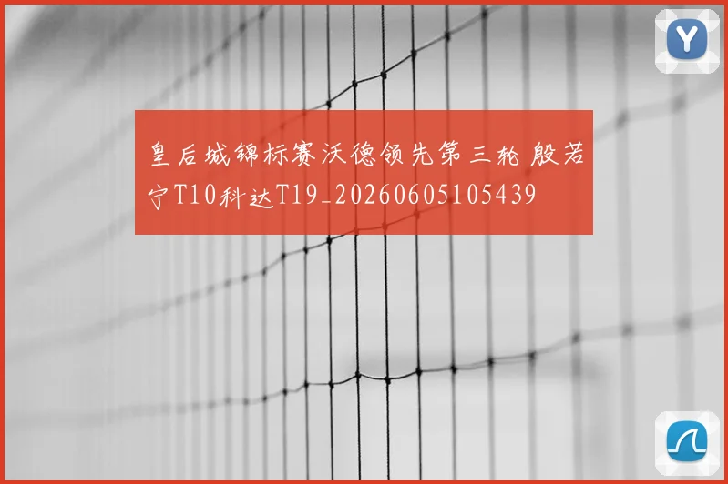 皇后城锦标赛沃德领先第三轮 殷若宁T10科达T19_20260605105439